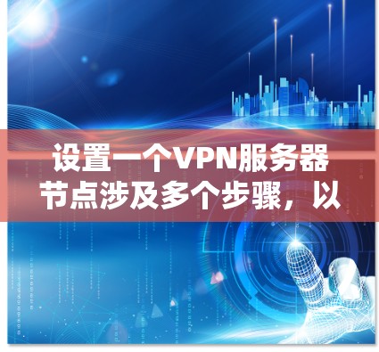 设置一个VPN服务器节点涉及多个步骤，以下是分步骤的指南，帮助你轻松完成配置
