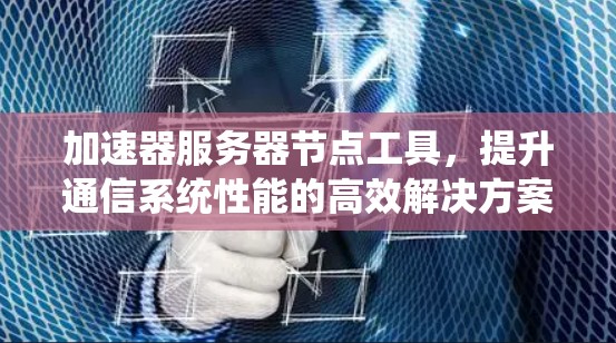加速器服务器节点工具，提升通信系统性能的高效解决方案