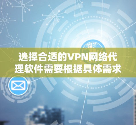 选择合适的VPN网络代理软件需要根据具体需求来决定。以下是对几款知名VPN代理软件的简要介绍和推荐理由 选择合适的VPN网络代理软件需要根据具体需求来决定。以下是对几款知名VPN代理软件的简要介绍和推荐理由
