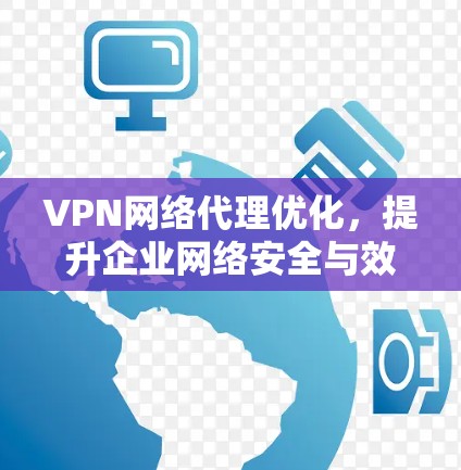 VPN网络代理优化,提升企业网络安全与效率 VPN网络代理优化,提升企业网络安全与效率
