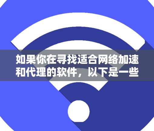 如果你在寻找适合网络加速和代理的软件,以下是一些推荐的网络加速器和代理软件,它们可以帮助你优化网络性能、提高数据传输速度或管理网络流量 如果你在寻找适合网络加速和代理的软件,以下是一些推荐的网络加速器和代理软件,它们可以帮助你优化网络性能、提高数据传输速度或管理网络流量