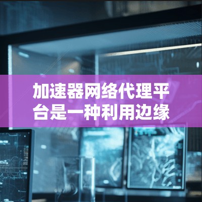 加速器网络代理平台是一种利用边缘计算技术来加速内容分发的解决方案,通过部署缓存服务器在靠近用户的边缘位置,显著减少数据传输距离和延迟,提升内容访问速度和用户体验。以下是对加速器网络代理平台的详细总结 加速器网络代理平台是一种利用边缘计算技术来加速内容分发的解决方案,通过部署缓存服务器在靠近用户的边缘位置,显著减少数据传输距离和延迟,提升内容访问速度和用户体验。以下是对加速器网络代理平台的详细总结