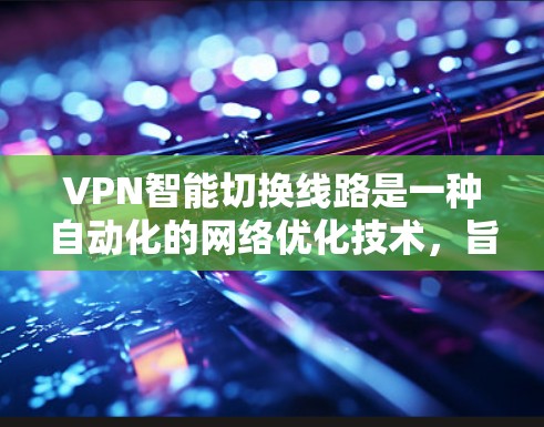 VPN智能切换线路是一种自动化的网络优化技术,旨在通过实时监控和分析网络状况,动态选择最优的VPN连接路线,以确保高效、稳定且安全的数据传输。以下是对VPN智能切换线路的详细分析和总结 VPN智能切换线路是一种自动化的网络优化技术,旨在通过实时监控和分析网络状况,动态选择最优的VPN连接路线,以确保高效、稳定且安全的数据传输。以下是对VPN智能切换线路的详细分析和总结