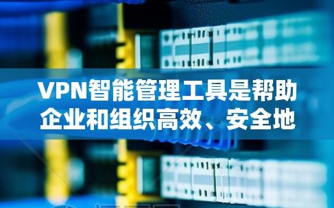 VPN智能管理工具是帮助企业和组织高效、安全地管理VPN配置的关键解决方案。以下是对该工具的详细分析和总结 VPN智能管理工具是帮助企业和组织高效、安全地管理VPN配置的关键解决方案。以下是对该工具的详细分析和总结