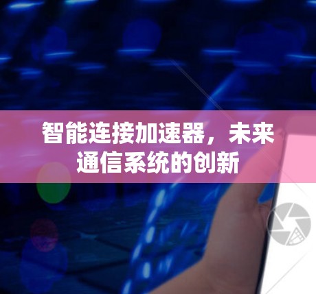 智能连接加速器，未来通信系统的创新