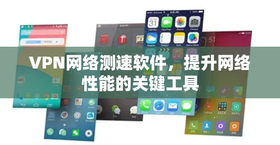 VPN网络测速软件,提升网络性能的关键工具 VPN网络测速软件,提升网络性能的关键工具