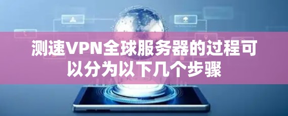 测速VPN全球服务器的过程可以分为以下几个步骤 测速VPN全球服务器的过程可以分为以下几个步骤