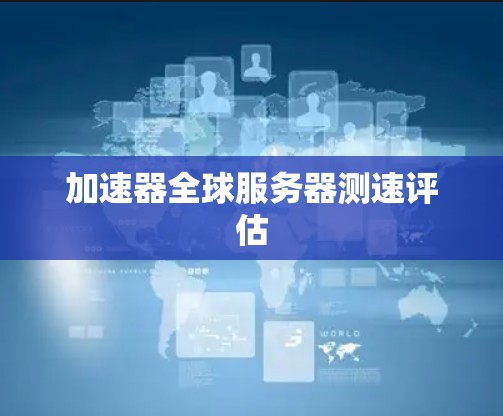 加速器全球服务器测速评估