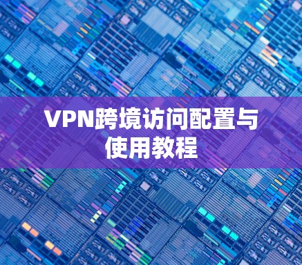 VPN跨境访问配置与使用教程 VPN跨境访问配置与使用教程