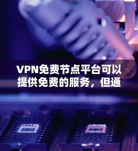 VPN免费节点平台可以提供免费的服务，但通常会有以下几个特点和注意事项