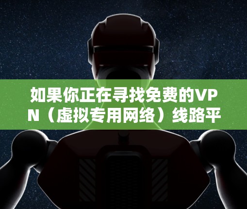 如果你正在寻找免费的VPN(虚拟专用网络)线路平台,可以通过以下方式获取 如果你正在寻找免费的VPN(虚拟专用网络)线路平台,可以通过以下方式获取