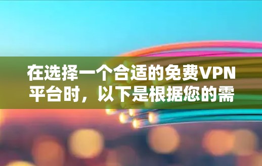在选择一个合适的免费VPN平台时，以下是根据您的需求整理的建议和推荐