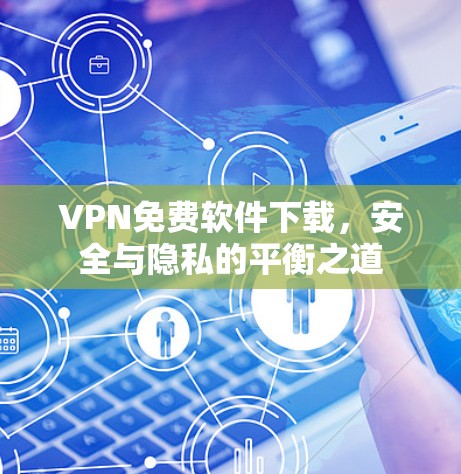 VPN免费软件下载，安全与隐私的平衡之道