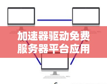 加速器驱动免费服务器平台应用,性能优化与成本效益分析 加速器驱动免费服务器平台应用,性能优化与成本效益分析