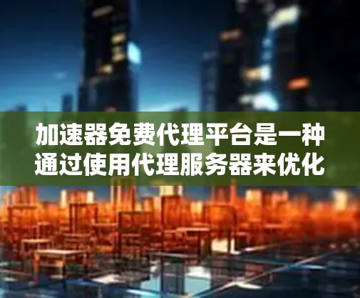 加速器免费代理平台是一种通过使用代理服务器来优化网络连接速度和效率的工具,旨在帮助用户更快地访问网络资源。以下是对这一概念的详细总结 加速器免费代理平台是一种通过使用代理服务器来优化网络连接速度和效率的工具,旨在帮助用户更快地访问网络资源。以下是对这一概念的详细总结