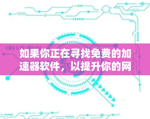 如果你正在寻找免费的加速器软件,以提升你的网络连接速度或绕过某些限制,以下是一些常见的免费加速器工具及其简要介绍 如果你正在寻找免费的加速器软件,以提升你的网络连接速度或绕过某些限制,以下是一些常见的免费加速器工具及其简要介绍