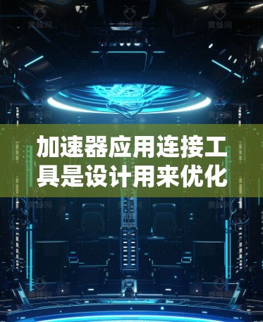 加速器应用连接工具是设计用来优化和加快数据处理速度的解决方案,涵盖了多个方面的应用场景。以下是各类加速器应用连接工具的详细说明 加速器应用连接工具是设计用来优化和加快数据处理速度的解决方案,涵盖了多个方面的应用场景。以下是各类加速器应用连接工具的详细说明