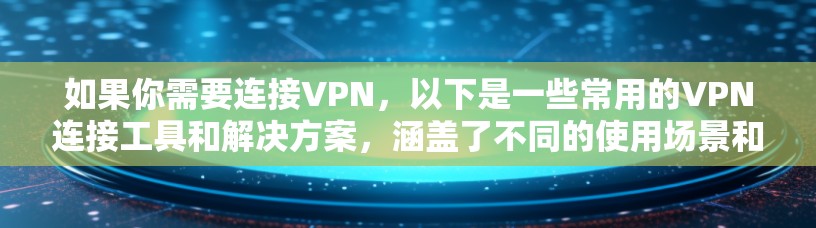 如果你需要连接VPN，以下是一些常用的VPN连接工具和解决方案，涵盖了不同的使用场景和需求