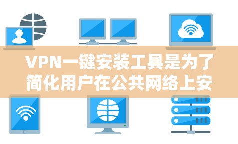 VPN一键安装工具是为了简化用户在公共网络上安全连接的过程而设计的。以下是对这些工具的详细分析和总结 VPN一键安装工具是为了简化用户在公共网络上安全连接的过程而设计的。以下是对这些工具的详细分析和总结