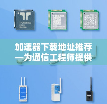 加速器下载地址推荐—为通信工程师提供实用工具 加速器下载地址推荐—为通信工程师提供实用工具