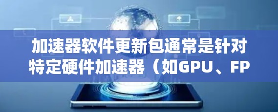 加速器软件更新包通常是针对特定硬件加速器(如GPU、FPGA、TPU等)的驱动程序、软件库或工具的集合,用于提升系统性能或支持新的功能。以下是一些关于如何获取和更新加速器软件的建议 加速器软件更新包通常是针对特定硬件加速器(如GPU、FPGA、TPU等)的驱动程序、软件库或工具的集合,用于提升系统性能或支持新的功能。以下是一些关于如何获取和更新加速器软件的建议