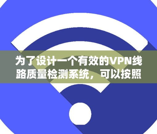 为了设计一个有效的VPN线路质量检测系统,可以按照以下步骤进行 为了设计一个有效的VPN线路质量检测系统,可以按照以下步骤进行