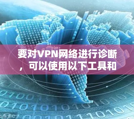 要对VPN网络进行诊断,可以使用以下工具和方法 要对VPN网络进行诊断,可以使用以下工具和方法
