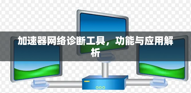 加速器网络诊断工具，功能与应用解析