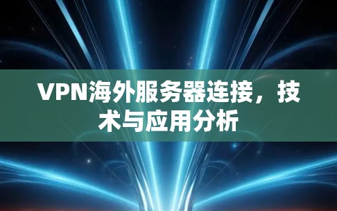 VPN海外服务器连接,技术与应用分析 VPN海外服务器连接,技术与应用分析