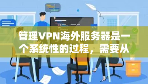 管理VPN海外服务器是一个系统性的过程,需要从选择服务器、配置、安全性、监控到维护等多个方面进行全面考虑。以下是详细的步骤指南 管理VPN海外服务器是一个系统性的过程,需要从选择服务器、配置、安全性、监控到维护等多个方面进行全面考虑。以下是详细的步骤指南