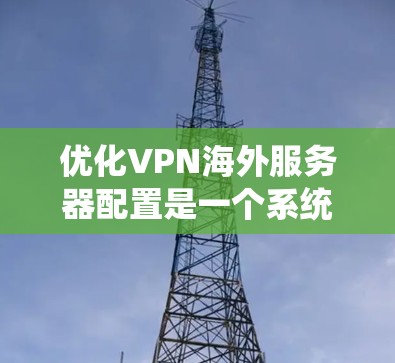 优化VPN海外服务器配置是一个系统性的过程,需要综合考虑多个因素。以下是优化步骤的详细指南,帮助您获得高效、安全的VPN服务 优化VPN海外服务器配置是一个系统性的过程,需要综合考虑多个因素。以下是优化步骤的详细指南,帮助您获得高效、安全的VPN服务
