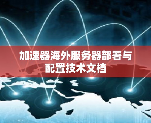 加速器海外服务器部署与配置技术文档 加速器海外服务器部署与配置技术文档
