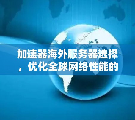 加速器海外服务器选择，优化全球网络性能的关键因素