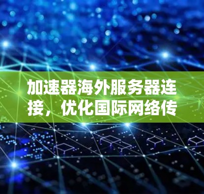 加速器海外服务器连接，优化国际网络传输性能