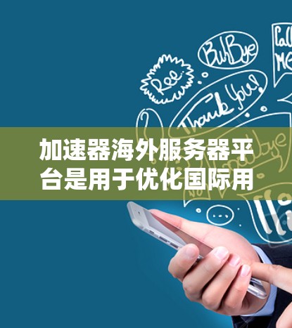 加速器海外服务器平台是用于优化国际用户访问速度和稳定性的解决方案,通过部署边缘服务器或内容分发网络(CDN)显著提升数据传输效率。以下是选择和实施加速器海外服务器平台的关键步骤和建议 加速器海外服务器平台是用于优化国际用户访问速度和稳定性的解决方案,通过部署边缘服务器或内容分发网络(CDN)显著提升数据传输效率。以下是选择和实施加速器海外服务器平台的关键步骤和建议