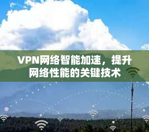 VPN网络智能加速，提升网络性能的关键技术