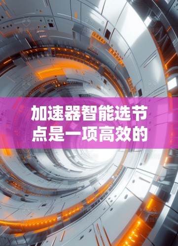 加速器智能选节点是一项高效的技术，旨在通过智能算法优化加速器的节点选择，从而提升整体性能和效率。以下是实现智能选节点的关键步骤和考虑因素
