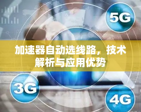 加速器自动选线路,技术解析与应用优势 加速器自动选线路,技术解析与应用优势