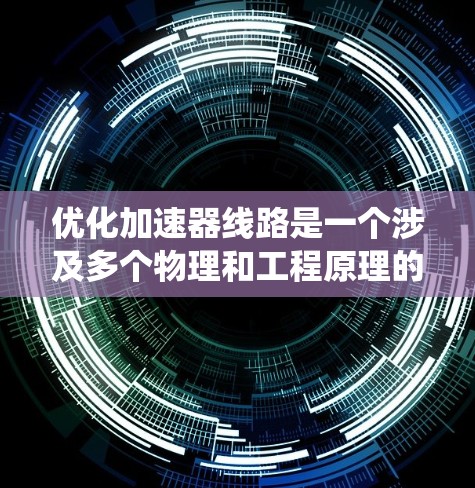 优化加速器线路是一个涉及多个物理和工程原理的复杂任务，需要系统的分析和实践。以下是一个逐步的解决方案，帮助您有效地优化加速器线路