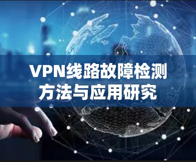 VPN线路故障检测方法与应用研究 VPN线路故障检测方法与应用研究