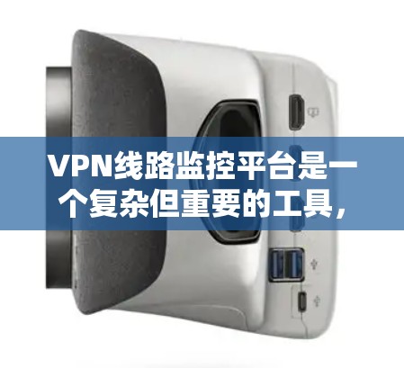 VPN线路监控平台是一个复杂但重要的工具，用于管理和保护企业网络环境。以下是对VPN线路监控平台的详细分析和总结