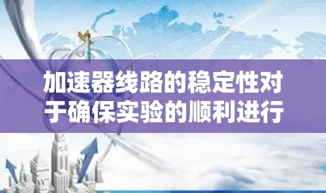 加速器线路的稳定性对于确保实验的顺利进行至关重要。以下是一些常见的加速器线路稳定方案和注意事项，供参考