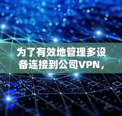 为了有效地管理多设备连接到公司VPN，以下是一些步骤和建议