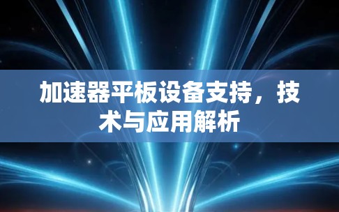 加速器平板设备支持,技术与应用解析 加速器平板设备支持,技术与应用解析