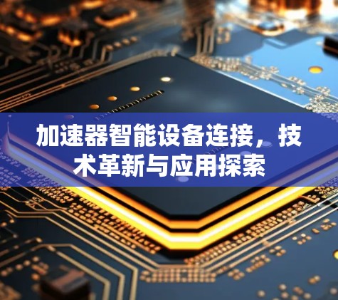 加速器智能设备连接,技术革新与应用探索 加速器智能设备连接,技术革新与应用探索