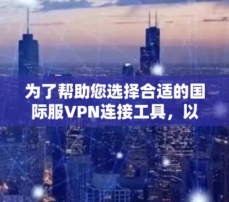 为了帮助您选择合适的国际服VPN连接工具，以下是一个详细的分析和推荐