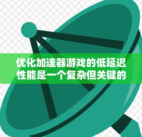 优化加速器游戏的低延迟性能是一个复杂但关键的任务,涉及多个方面的调整和优化。以下是针对该问题的分步解决方案 优化加速器游戏的低延迟性能是一个复杂但关键的任务,涉及多个方面的调整和优化。以下是针对该问题的分步解决方案