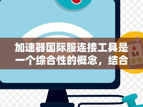 加速器国际服连接工具是一个综合性的概念，结合了加速器技术和国际服装贸易的需求，旨在为跨国服装企业提供高效、快速的解决方案。以下是对该概念的详细分析