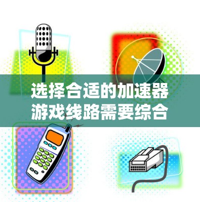 选择合适的加速器游戏线路需要综合考虑你的硬件配置、游戏类型、预算、品牌可靠性以及用户反馈。以下是一些建议,帮助你做出明智的选择 选择合适的加速器游戏线路需要综合考虑你的硬件配置、游戏类型、预算、品牌可靠性以及用户反馈。以下是一些建议,帮助你做出明智的选择
