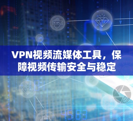VPN视频流媒体工具,保障视频传输安全与稳定 VPN视频流媒体工具,保障视频传输安全与稳定